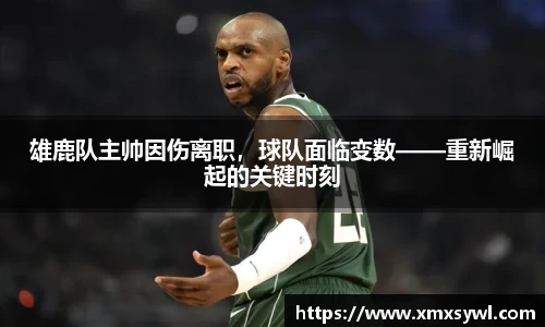 雄鹿队主帅因伤离职，球队面临变数——重新崛起的关键时刻
