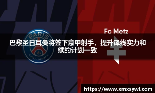 巴黎圣日耳曼将签下意甲射手，提升锋线实力和续约计划一致