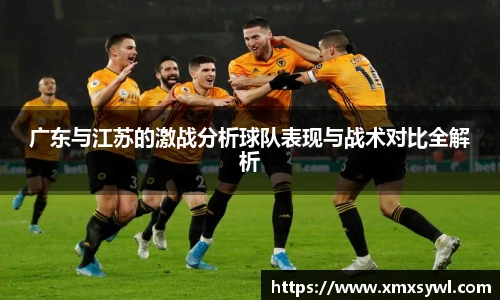 广东与江苏的激战分析球队表现与战术对比全解析
