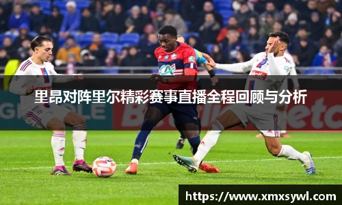 里昂对阵里尔精彩赛事直播全程回顾与分析