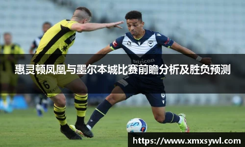 惠灵顿凤凰与墨尔本城比赛前瞻分析及胜负预测