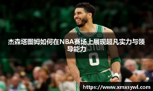 杰森塔图姆如何在NBA赛场上展现超凡实力与领导能力