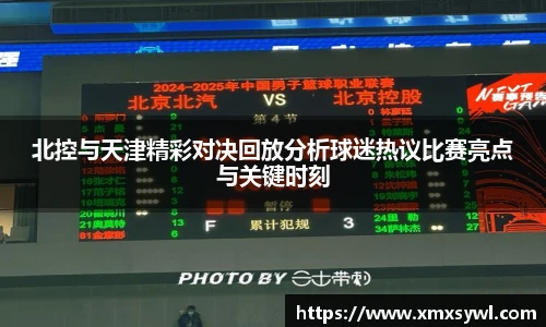 北控与天津精彩对决回放分析球迷热议比赛亮点与关键时刻
