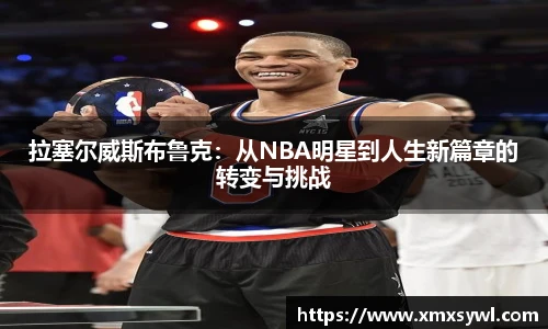 拉塞尔威斯布鲁克：从NBA明星到人生新篇章的转变与挑战