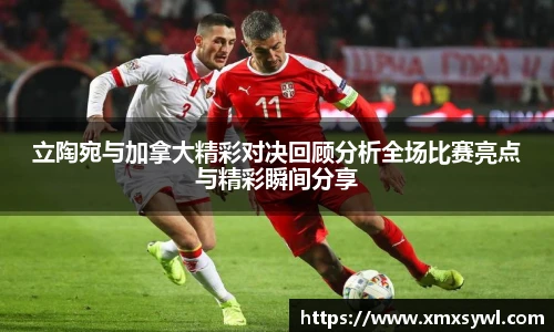 立陶宛与加拿大精彩对决回顾分析全场比赛亮点与精彩瞬间分享