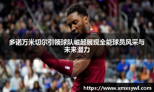 多诺万米切尔引领球队崛起展现全能球员风采与未来潜力