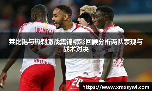莱比锡与热刺激战集锦精彩回顾分析两队表现与战术对决