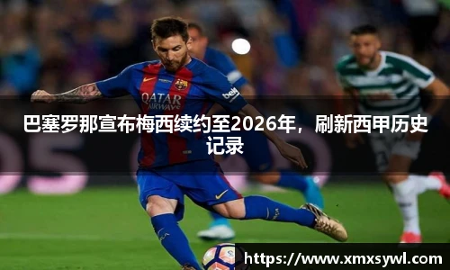 巴塞罗那宣布梅西续约至2026年，刷新西甲历史记录