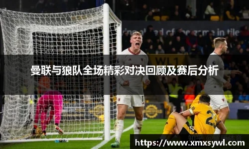曼联与狼队全场精彩对决回顾及赛后分析
