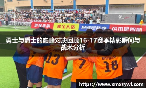 勇士与爵士的巅峰对决回顾16-17赛季精彩瞬间与战术分析