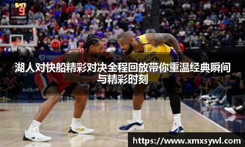 湖人对快船精彩对决全程回放带你重温经典瞬间与精彩时刻