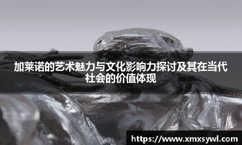 加莱诺的艺术魅力与文化影响力探讨及其在当代社会的价值体现