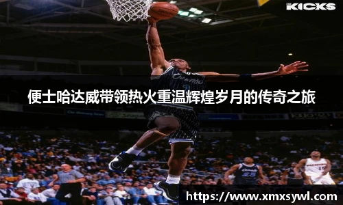 便士哈达威带领热火重温辉煌岁月的传奇之旅