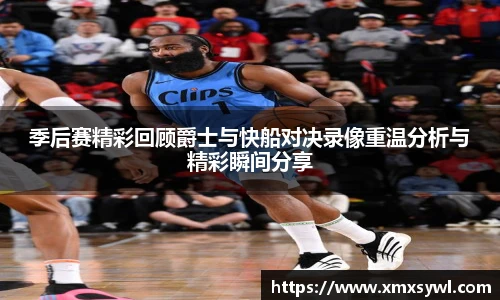 季后赛精彩回顾爵士与快船对决录像重温分析与精彩瞬间分享