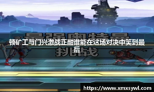 顿矿工与门兴激战正酣谁能在这场对决中笑到最后