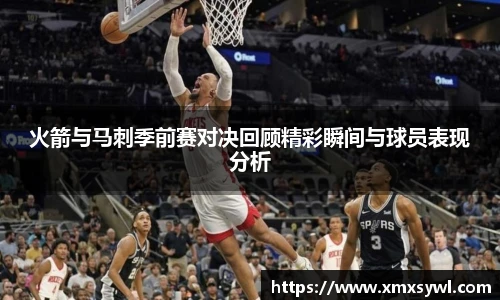 火箭与马刺季前赛对决回顾精彩瞬间与球员表现分析