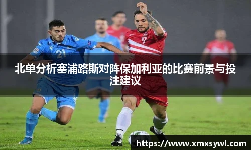 北单分析塞浦路斯对阵保加利亚的比赛前景与投注建议