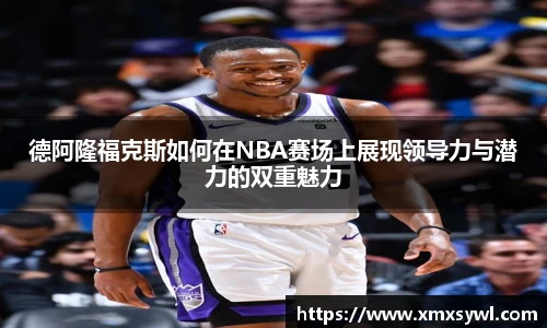 德阿隆福克斯如何在NBA赛场上展现领导力与潜力的双重魅力