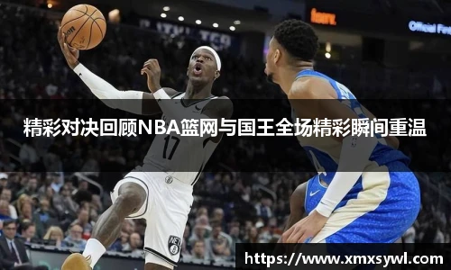 精彩对决回顾NBA篮网与国王全场精彩瞬间重温