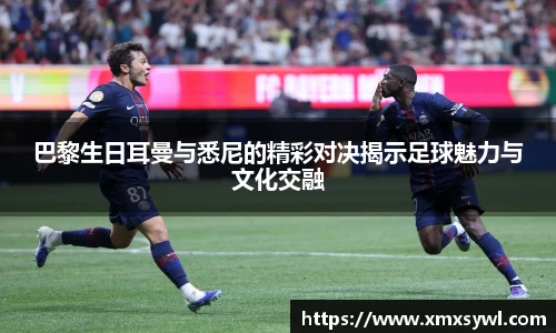 巴黎生日耳曼与悉尼的精彩对决揭示足球魅力与文化交融