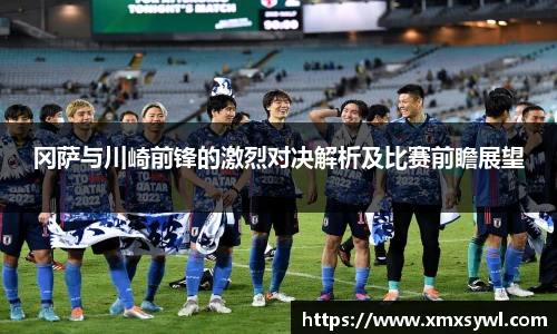 冈萨与川崎前锋的激烈对决解析及比赛前瞻展望