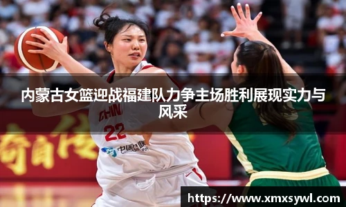内蒙古女篮迎战福建队力争主场胜利展现实力与风采