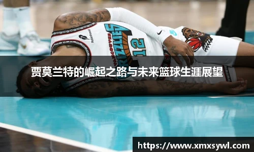贾莫兰特的崛起之路与未来篮球生涯展望