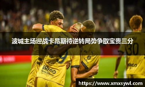 波城主场迎战卡昂期待逆转局势争取宝贵三分